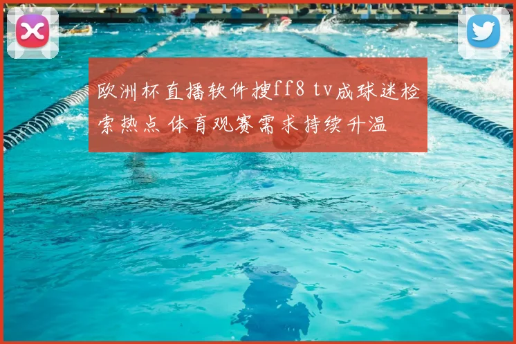 欧洲杯直播软件搜ff8 tv成球迷检索热点 体育观赛需求持续升温