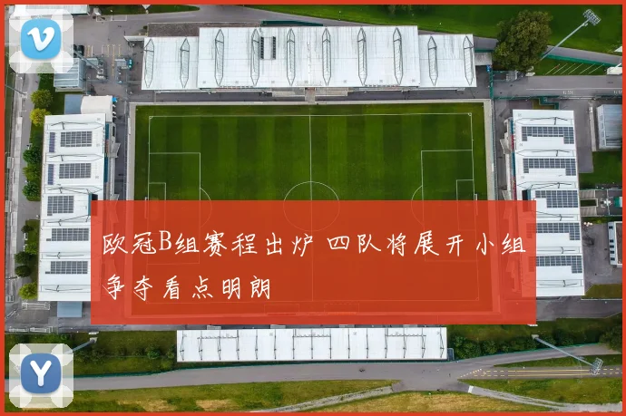 欧冠B组赛程出炉 四队将展开小组争夺看点明朗