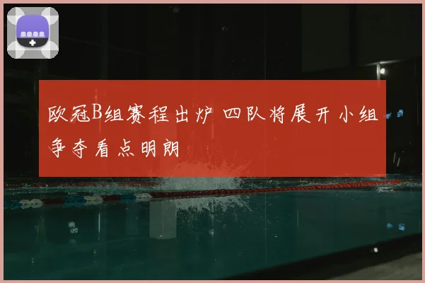 欧冠B组赛程出炉 四队将展开小组争夺看点明朗